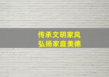 传承文明家风 弘扬家庭美德